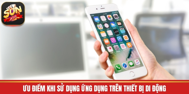 Ưu điểm khi sử dụng ứng dụng trên thiết bị di động